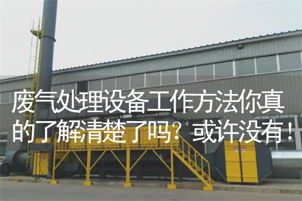 
废气处理设备工作方法你真的了解清楚了吗？或许没有！
            